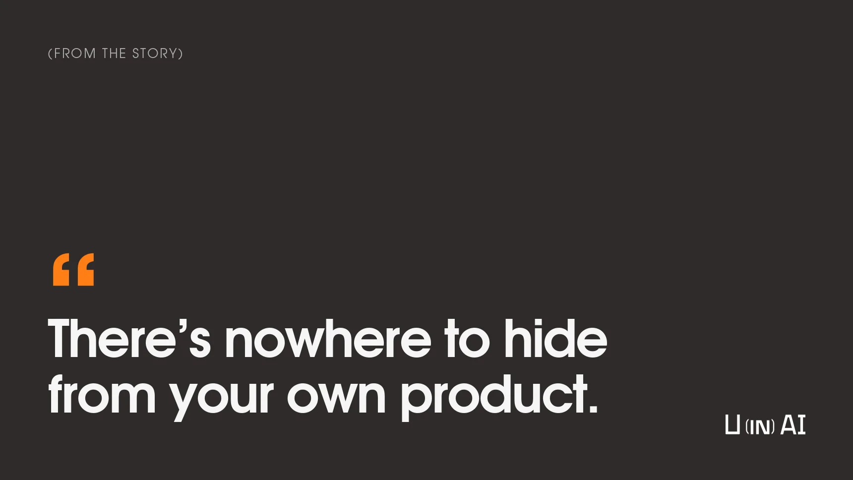 Quote: There’s nowhere to hide from your own product.
